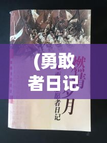 (勇敢者日记第一季) 勇者日记揭秘：揭开久远岁月的厚重尘埃，探寻英勇行径下的勇者真实心声